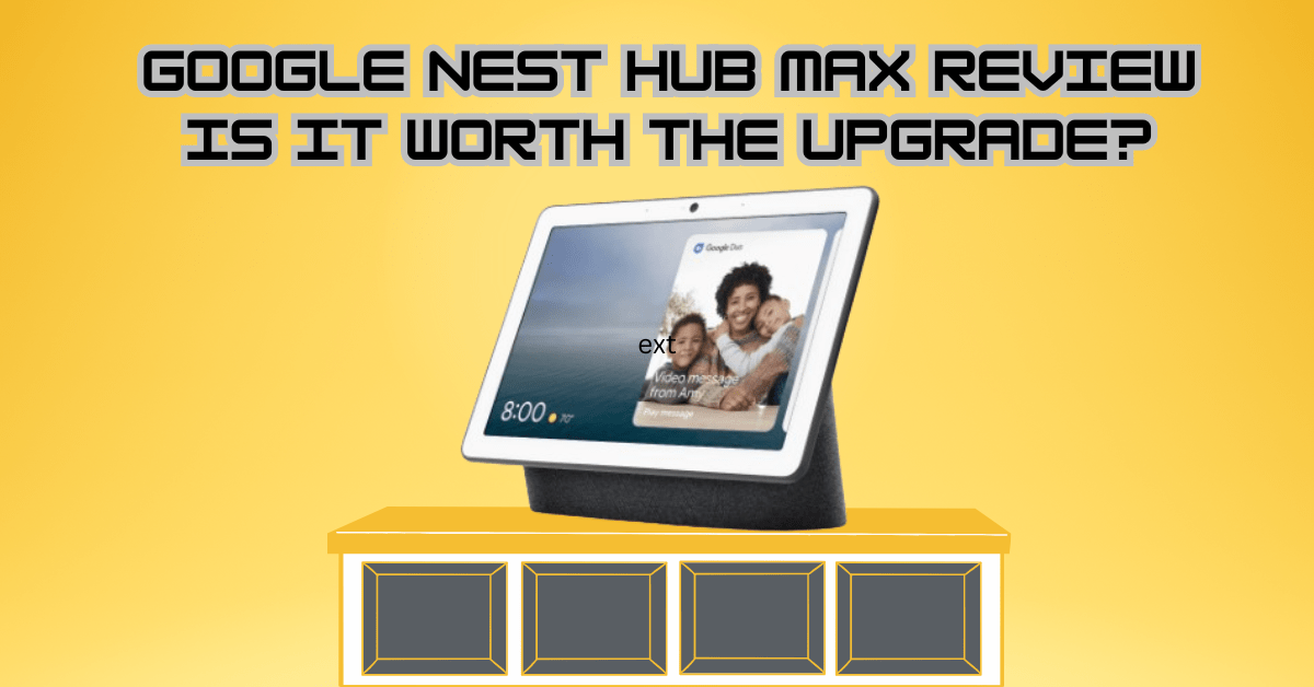 Google Nest Hub Max Review: Is It Worth the Upgrade?